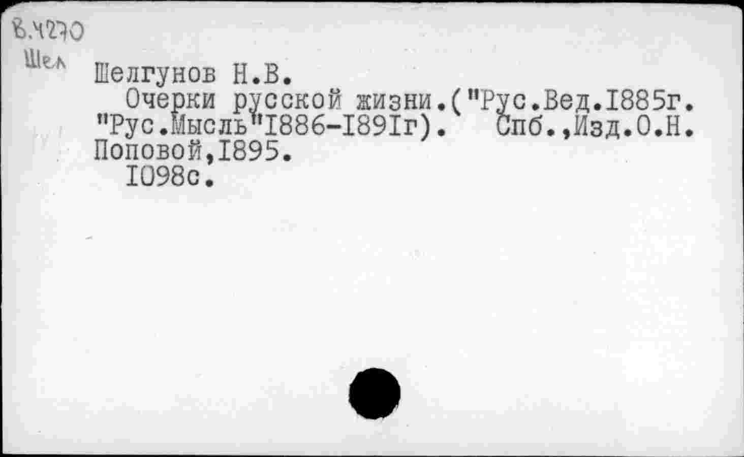 ﻿Ъ.Ч'ЙО
Шелгунов Н.В.
Очерки русской жизни.("Рус.Вед.1885г. пРус.Йысль"1886-1891г). Спб. »Изд.О.Н. Поповой,1895.
1098с.